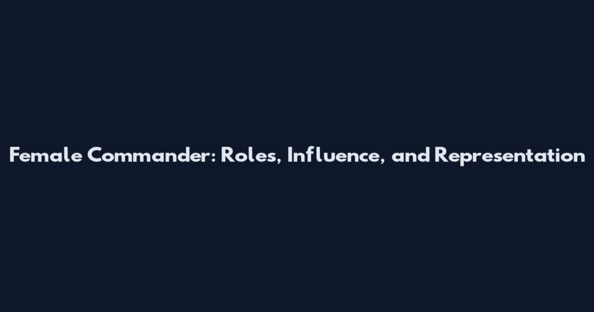 Female Commander: Roles, Influence, and Representation