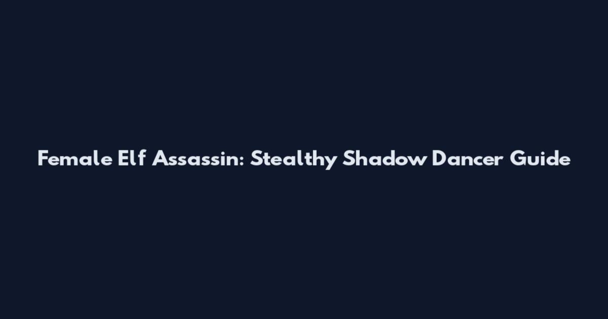 Female Elf Assassin: Stealthy Shadow Dancer Guide