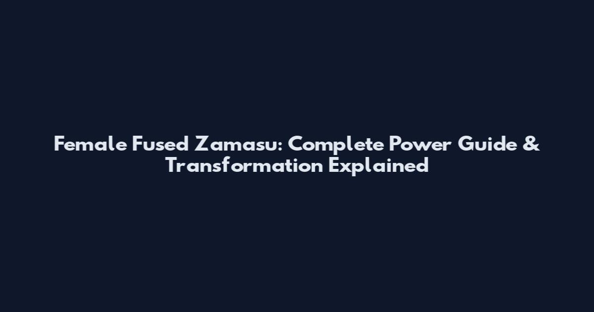 Female Fused Zamasu: Complete Power Guide & Transformation Explained