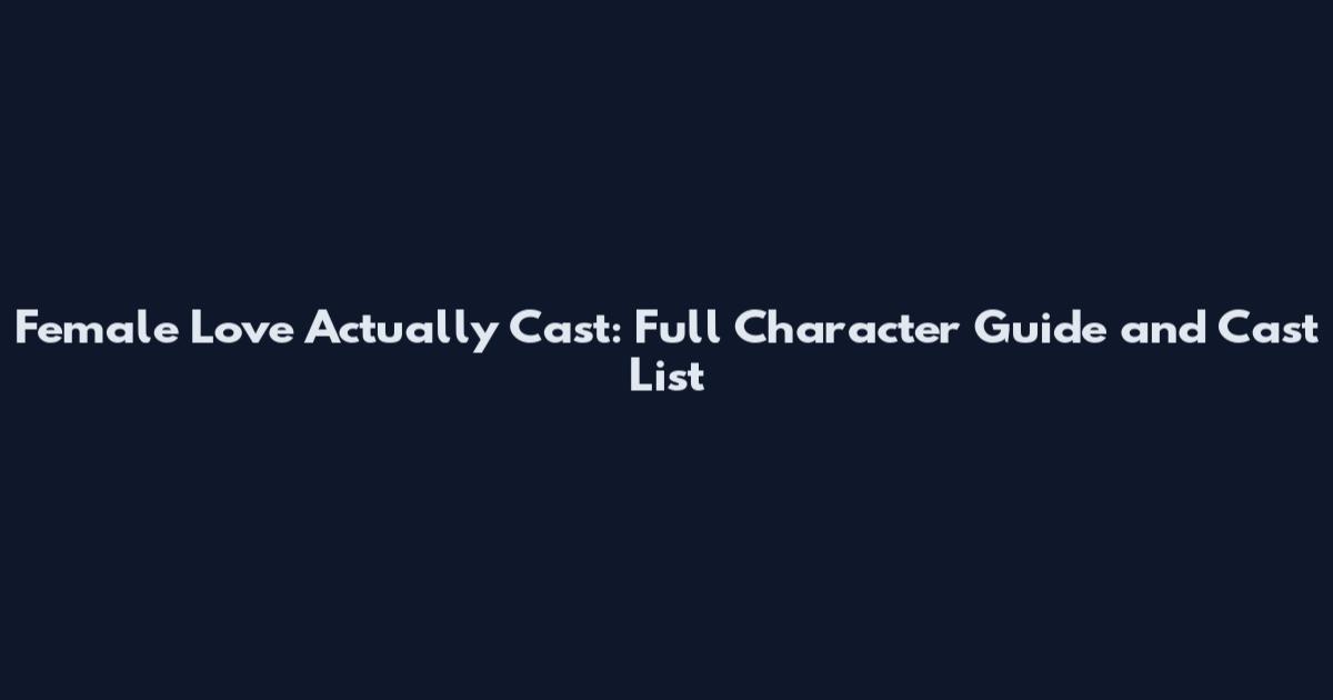 Female Love Actually Cast: Full Character Guide and Cast List