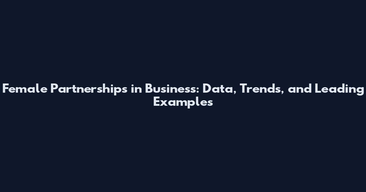 Female Partnerships in Business: Data, Trends, and Leading Examples