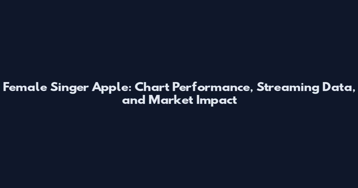 Female Singer Apple: Chart Performance, Streaming Data, and Market Impact