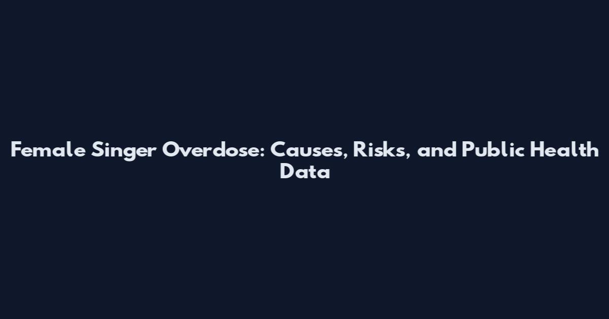 Female Singer Overdose: Causes, Risks, and Public Health Data