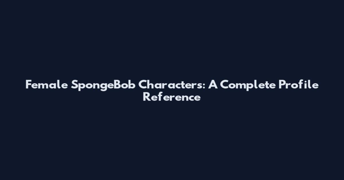 Female SpongeBob Characters: A Complete Profile Reference