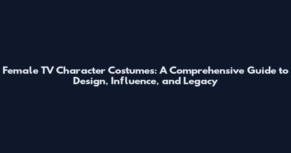 Female TV Character Costumes: A Comprehensive Guide to Design, Influence, and Legacy