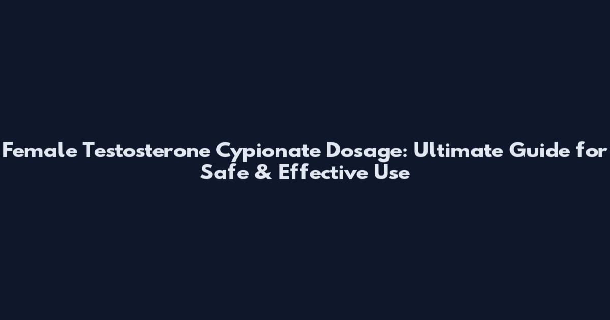 Female Testosterone Cypionate Dosage: Ultimate Guide for Safe & Effective Use