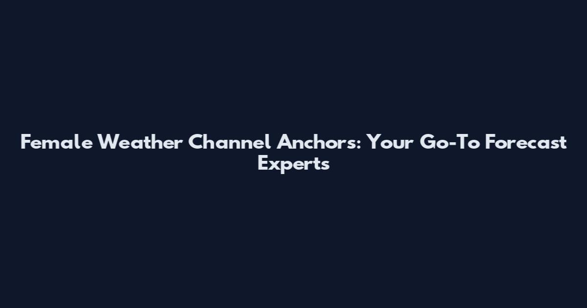 Female Weather Channel Anchors: Your Go-To Forecast Experts