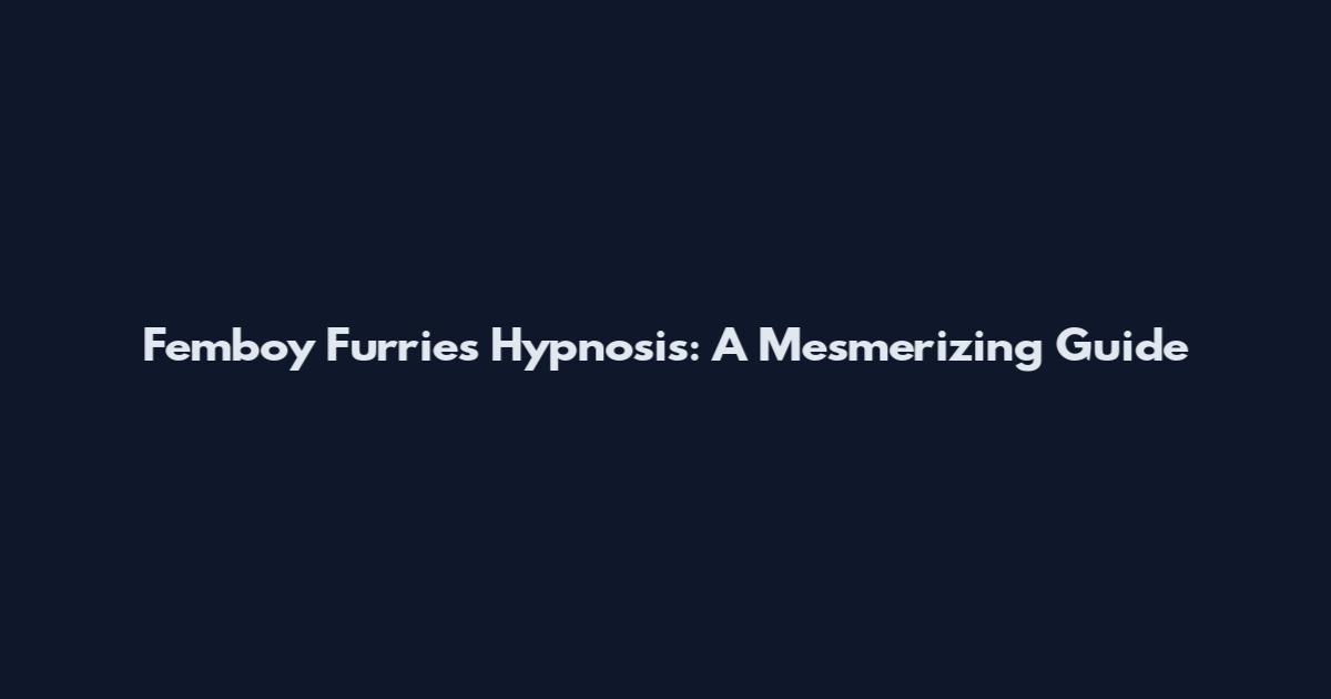 Femboy Furries Hypnosis: A Mesmerizing Guide