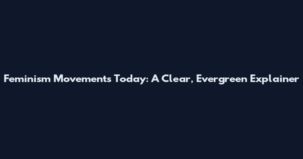 Feminism Movements Today: A Clear, Evergreen Explainer
