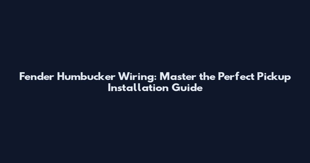 Fender Humbucker Wiring: Master the Perfect Pickup Installation Guide