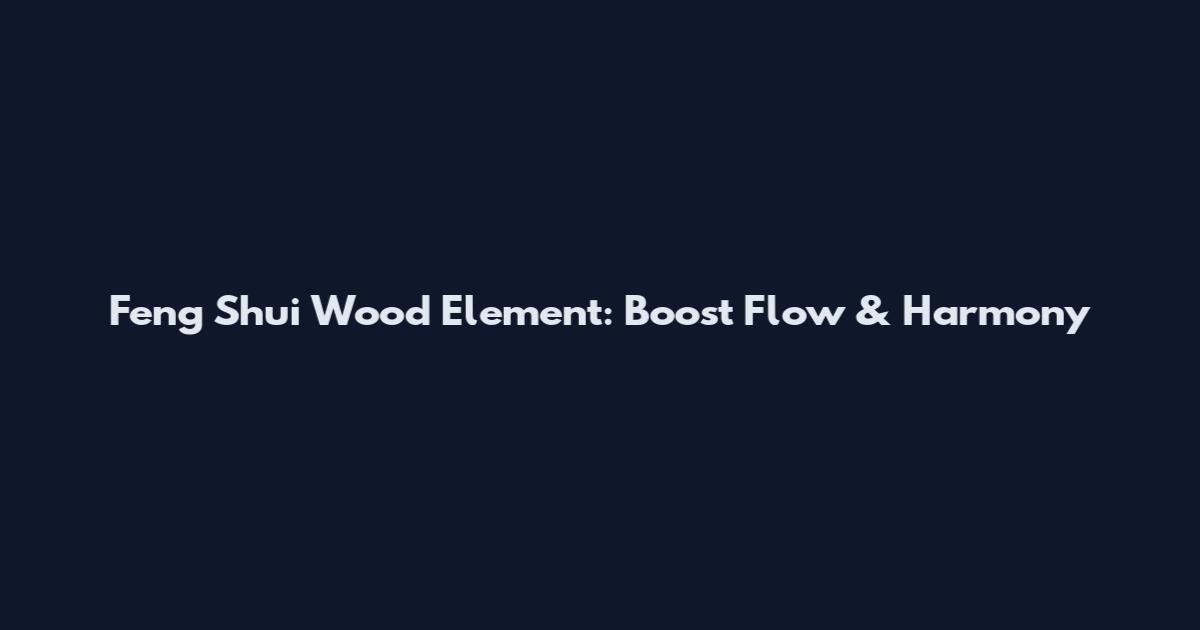 Feng Shui Wood Element: Boost Flow & Harmony