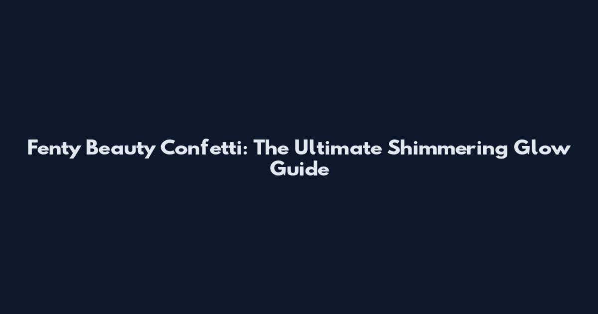 Fenty Beauty Confetti: The Ultimate Shimmering Glow Guide