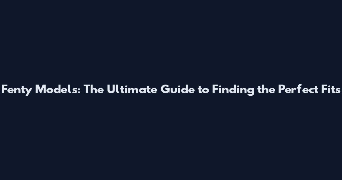 Fenty Models: The Ultimate Guide to Finding the Perfect Fits