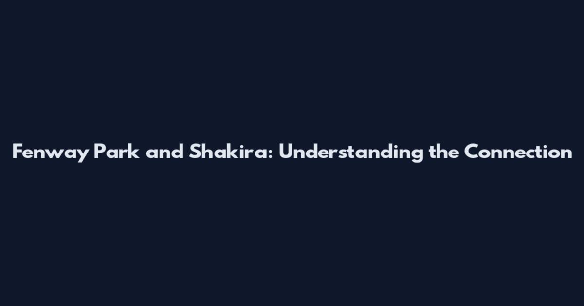 Fenway Park and Shakira: Understanding the Connection