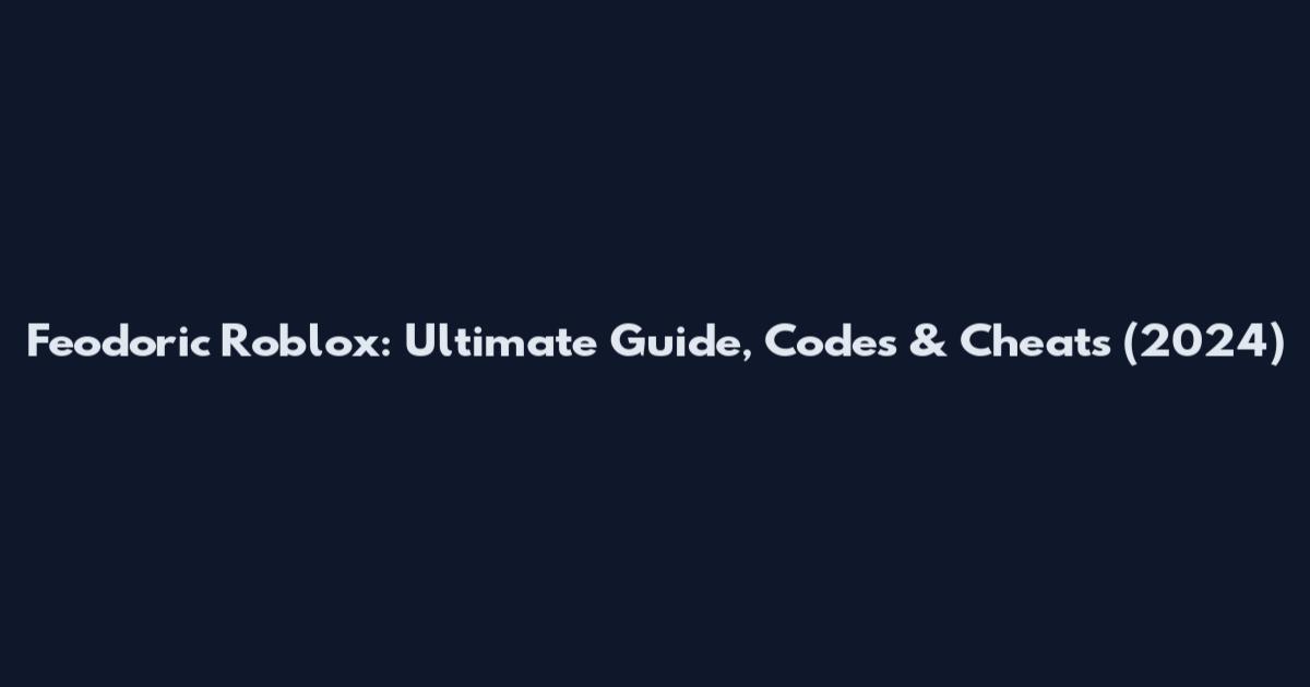 Feodoric Roblox: Ultimate Guide, Codes & Cheats (2024)