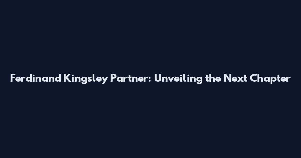 Ferdinand Kingsley Partner: Unveiling the Next Chapter