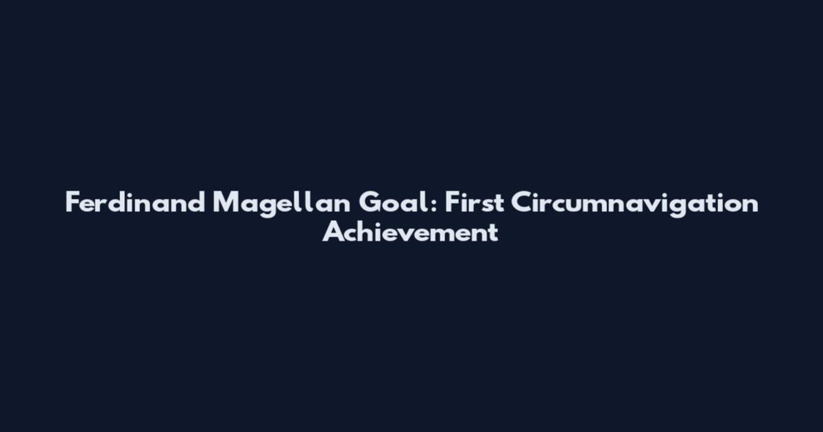 Ferdinand Magellan Goal: First Circumnavigation Achievement