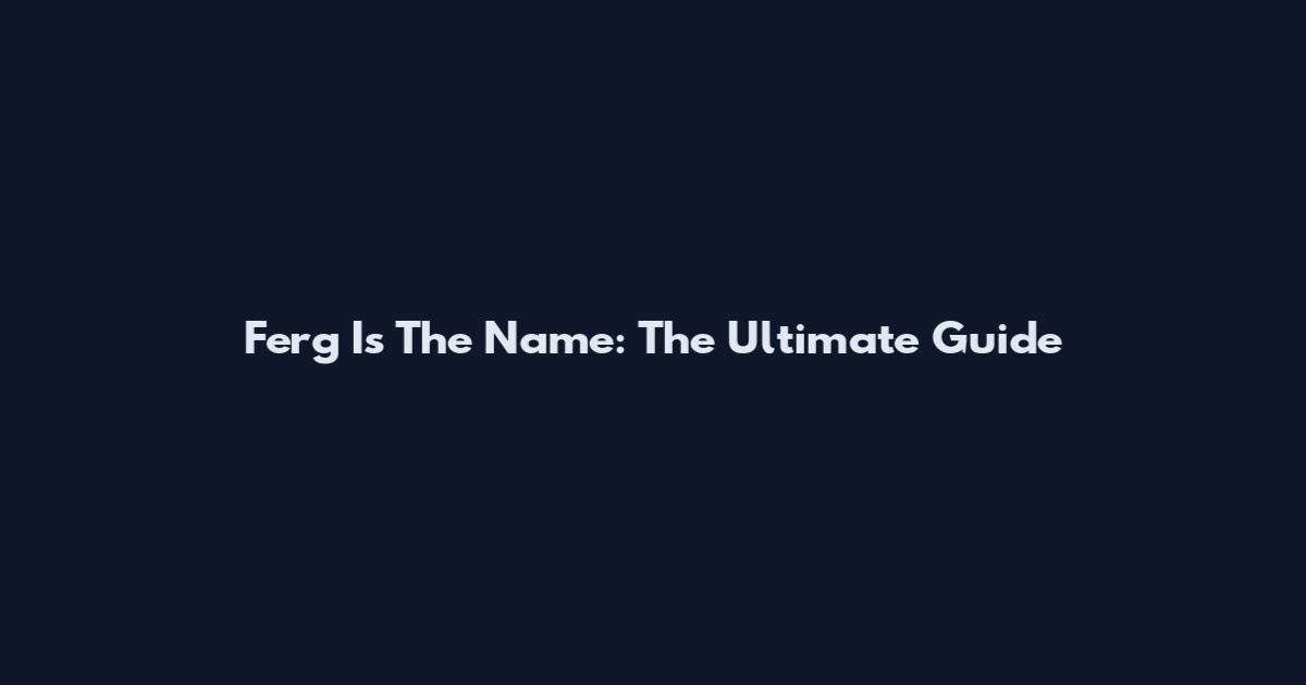 Ferg Is The Name: The Ultimate Guide