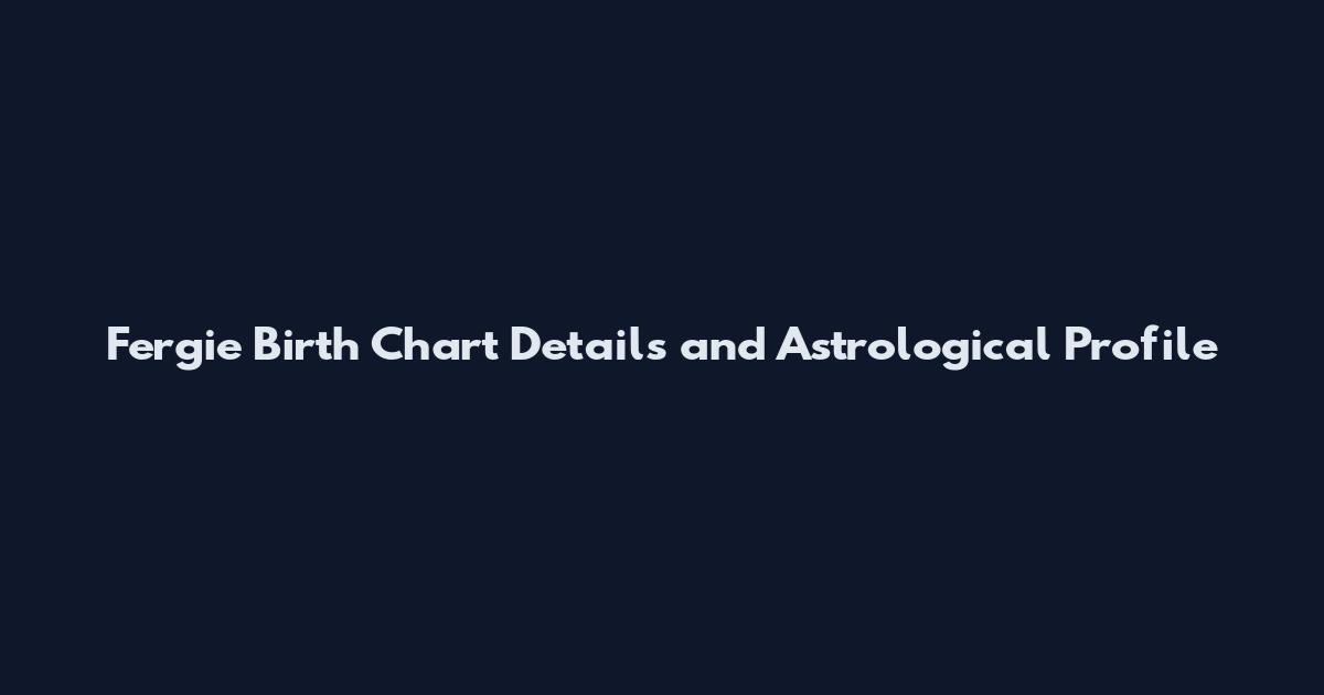 Fergie Birth Chart Details and Astrological Profile