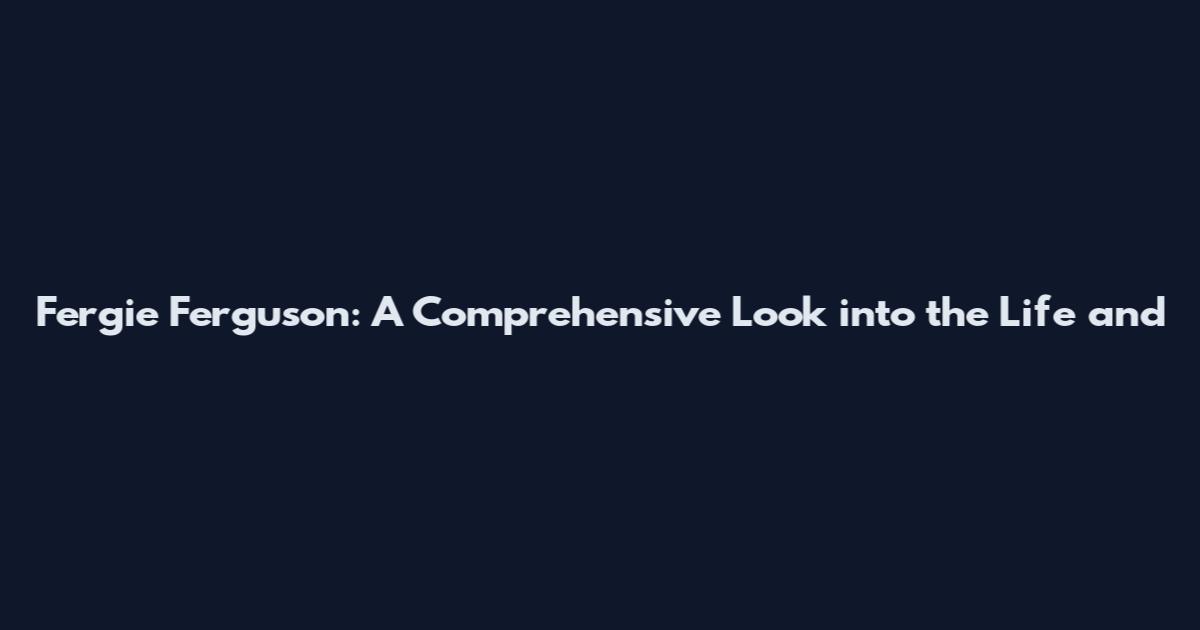 Fergie Ferguson: A Comprehensive Look into the Life and