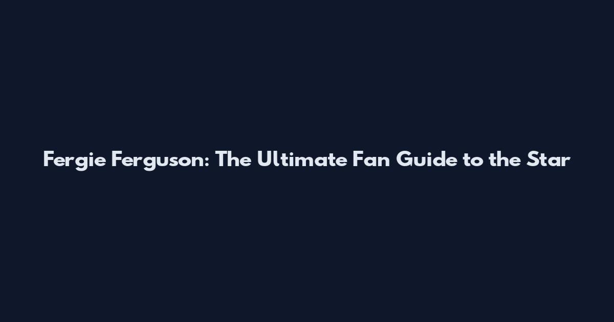 Fergie Ferguson: The Ultimate Fan Guide to the Star