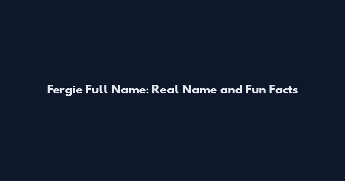Fergie Full Name: Real Name and Fun Facts