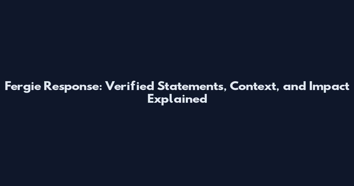 Fergie Response: Verified Statements, Context, and Impact Explained