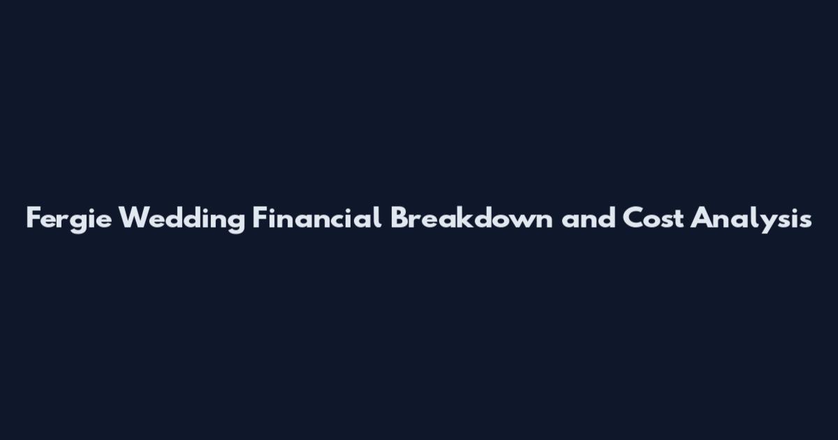 Fergie Wedding Financial Breakdown and Cost Analysis