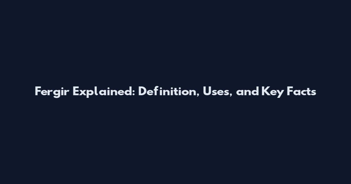Fergir Explained: Definition, Uses, and Key Facts