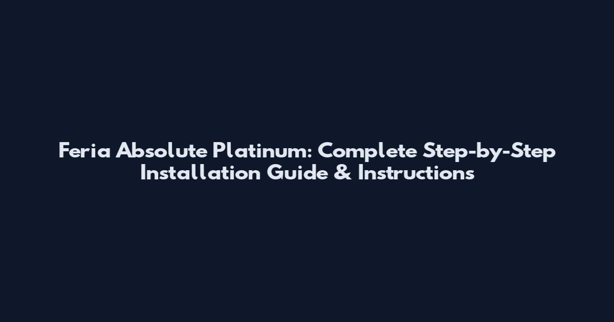 Feria Absolute Platinum: Complete Step-by-Step Installation Guide & Instructions