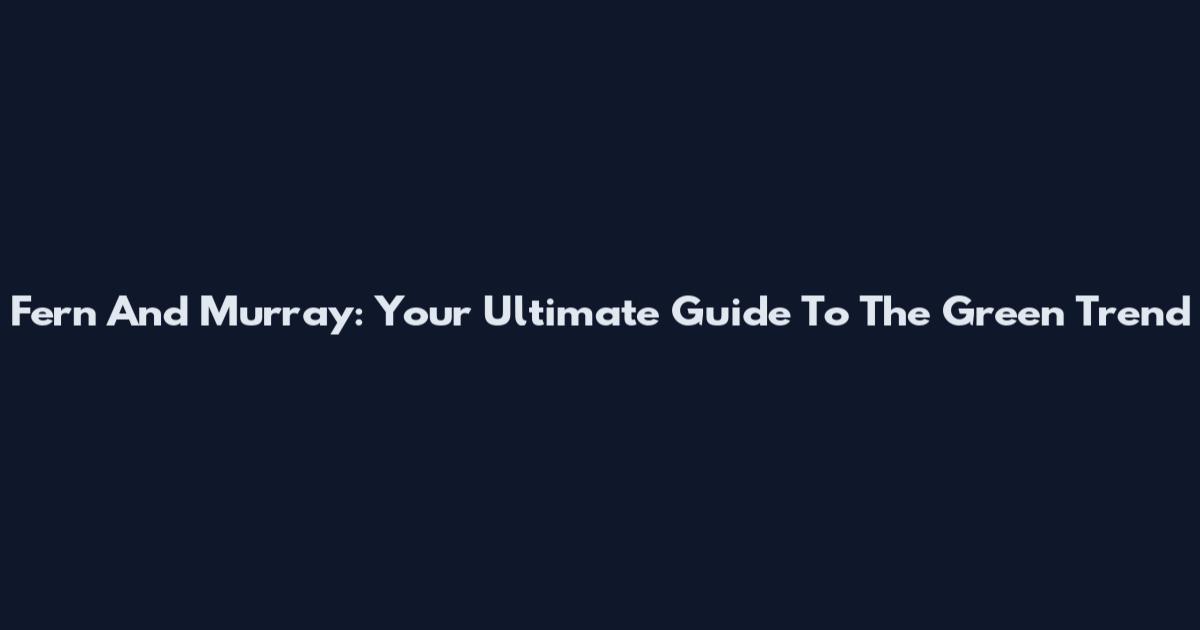 Fern And Murray: Your Ultimate Guide To The Green Trend