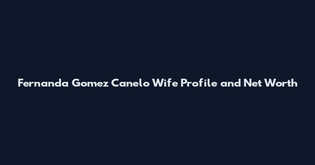 Fernanda Gomez Canelo Wife Profile and Net Worth