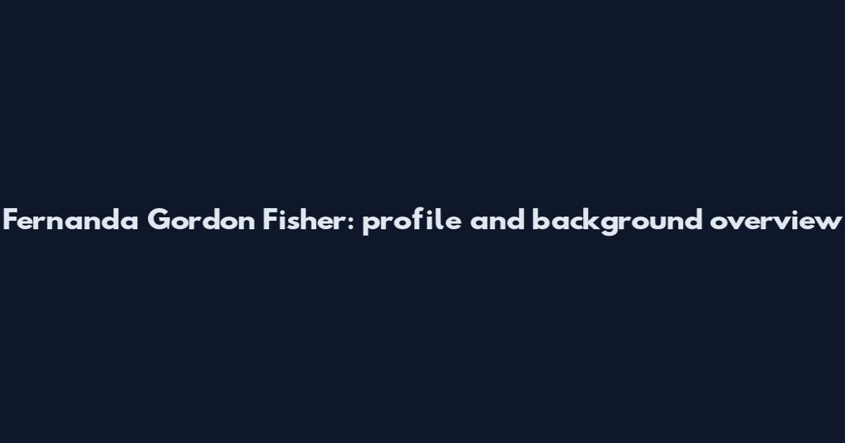 Fernanda Gordon Fisher: profile and background overview