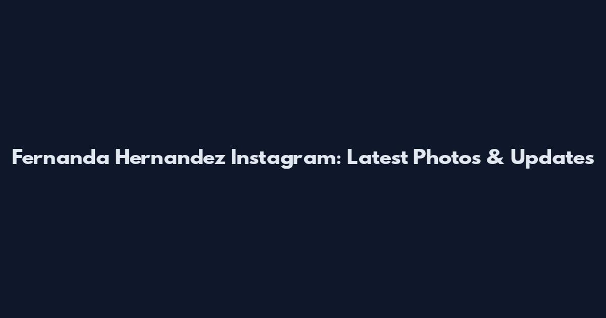 Fernanda Hernandez Instagram: Latest Photos & Updates