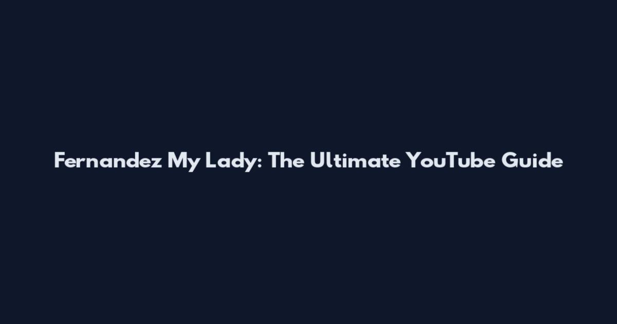 Fernandez My Lady: The Ultimate YouTube Guide