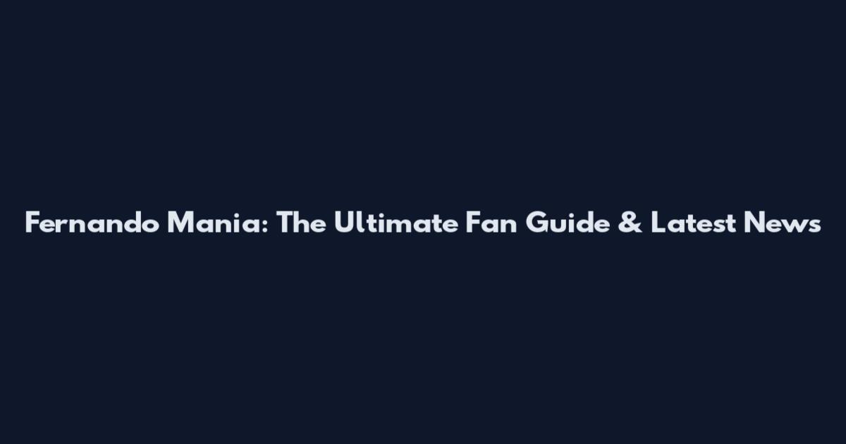 Fernando Mania: The Ultimate Fan Guide & Latest News