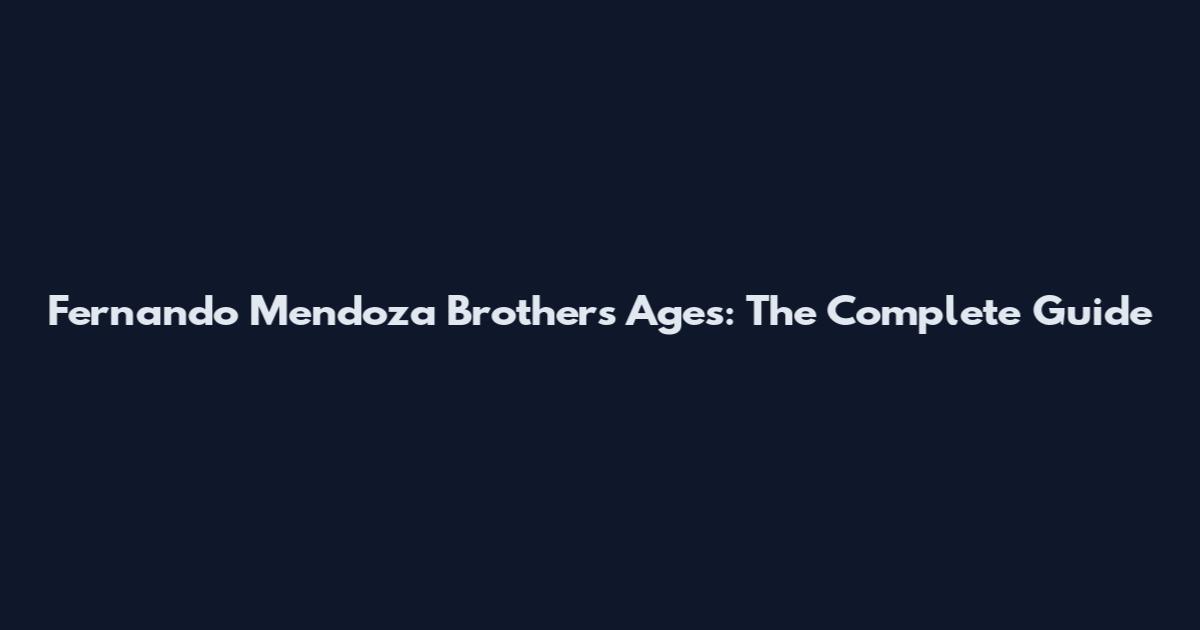 Fernando Mendoza Brothers Ages: The Complete Guide
