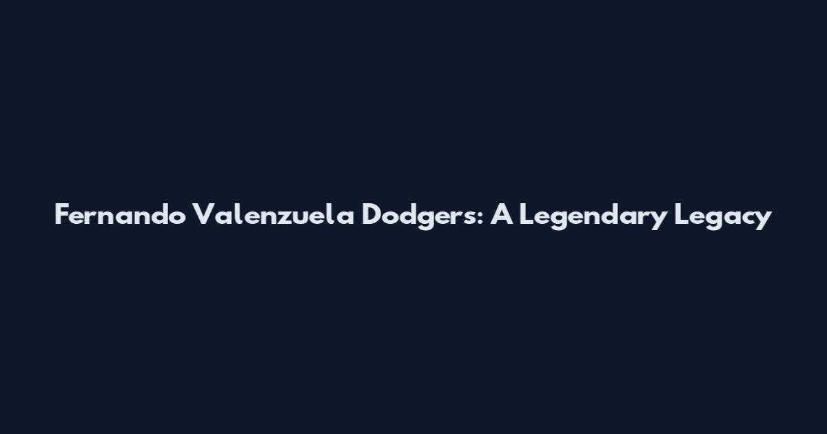 Fernando Valenzuela Dodgers: A Legendary Legacy