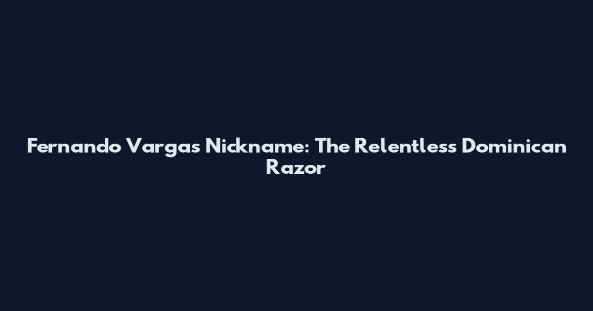 Fernando Vargas Nickname: The Relentless Dominican Razor