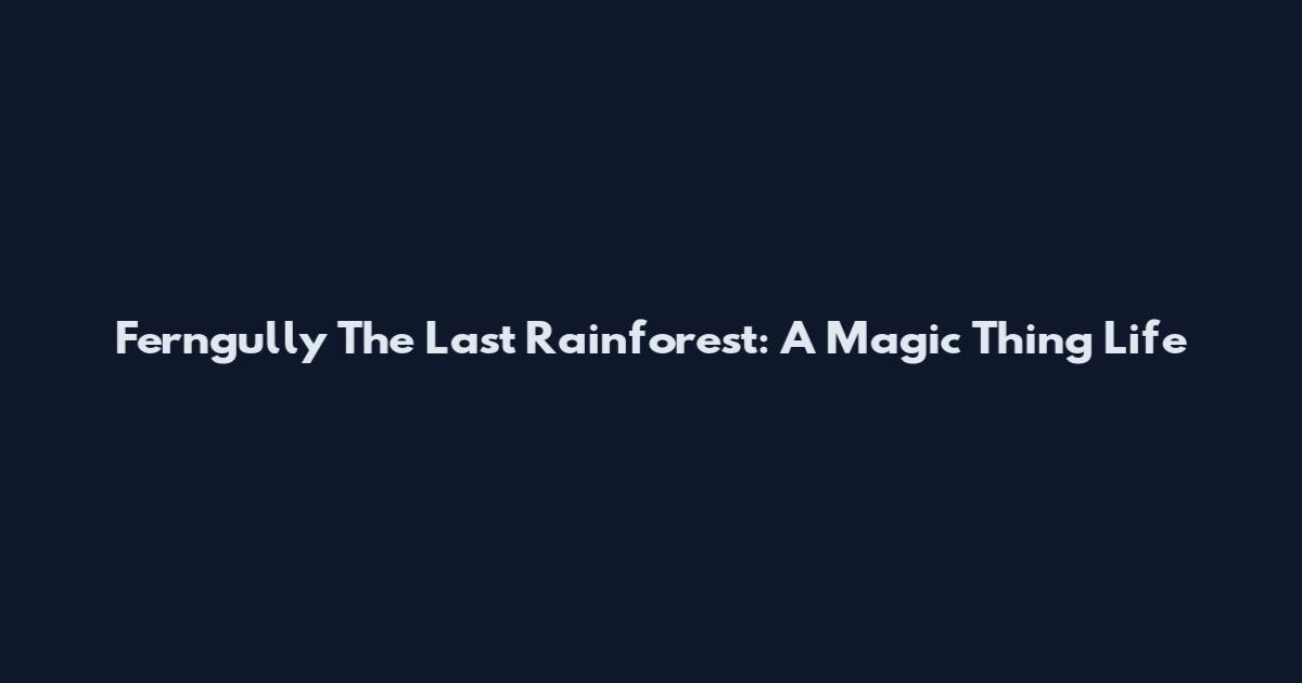 Ferngully The Last Rainforest: A Magic Thing Life