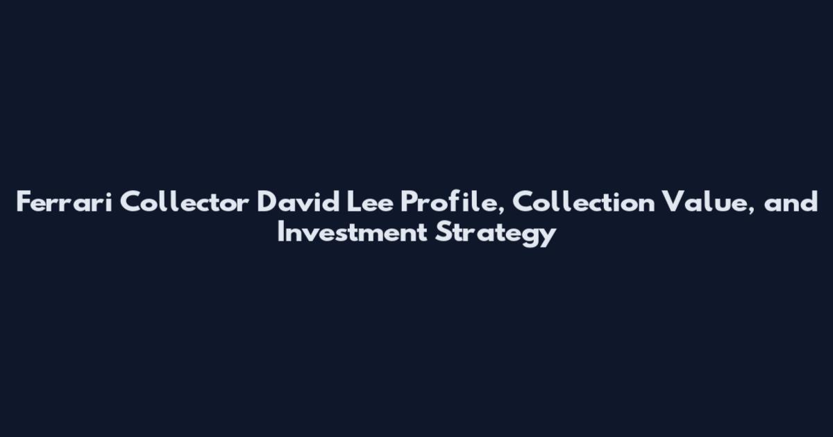 Ferrari Collector David Lee Profile, Collection Value, and Investment Strategy