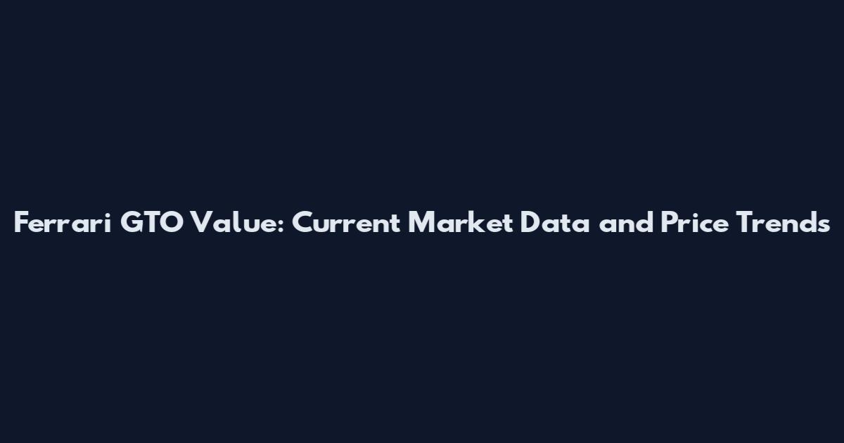 Ferrari GTO Value: Current Market Data and Price Trends