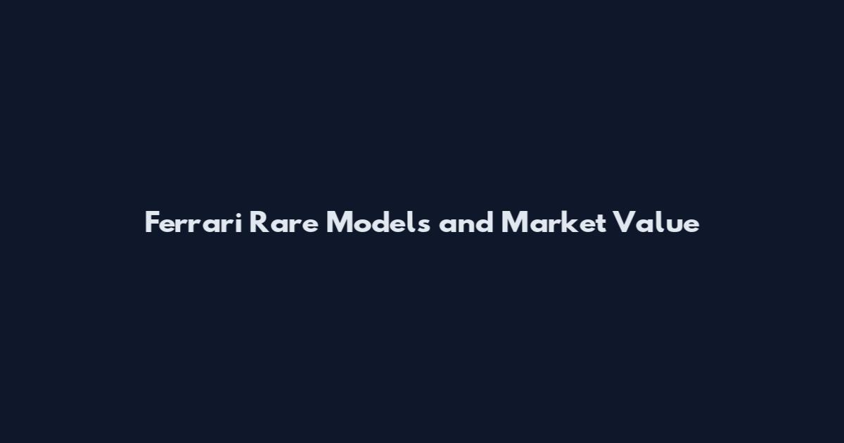 Ferrari Rare Models and Market Value