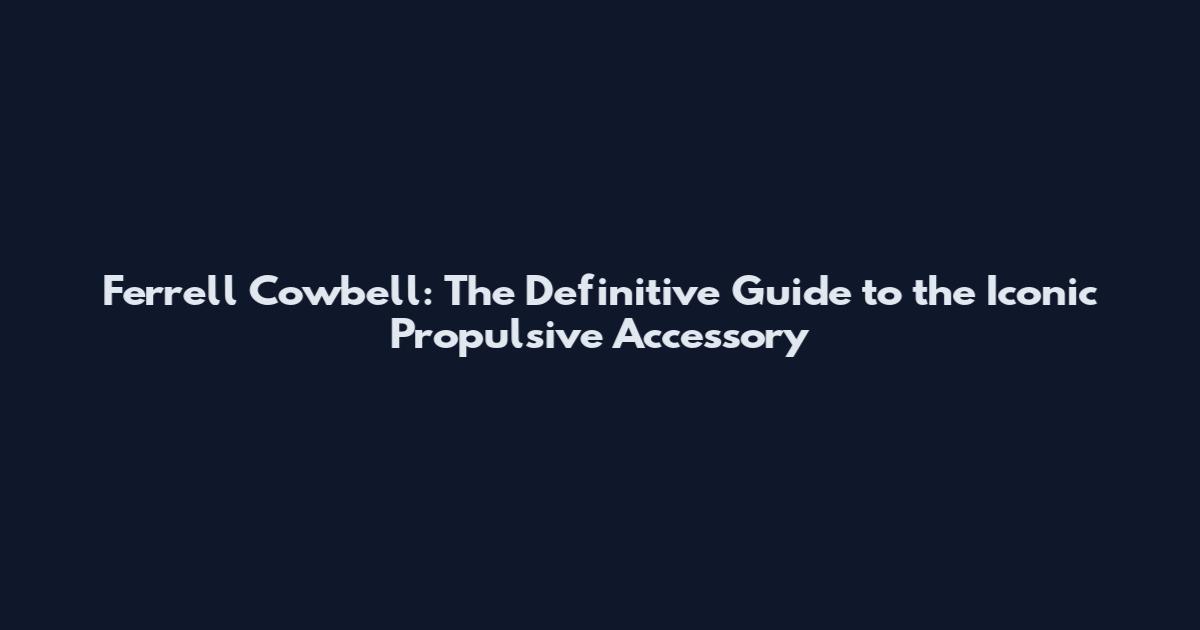 Ferrell Cowbell: The Definitive Guide to the Iconic Propulsive Accessory