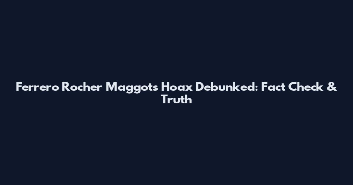 Ferrero Rocher Maggots Hoax Debunked: Fact Check & Truth
