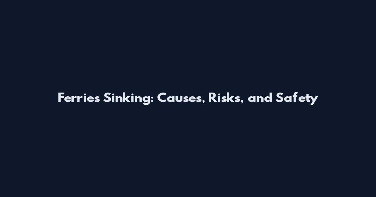 Ferries Sinking: Causes, Risks, and Safety