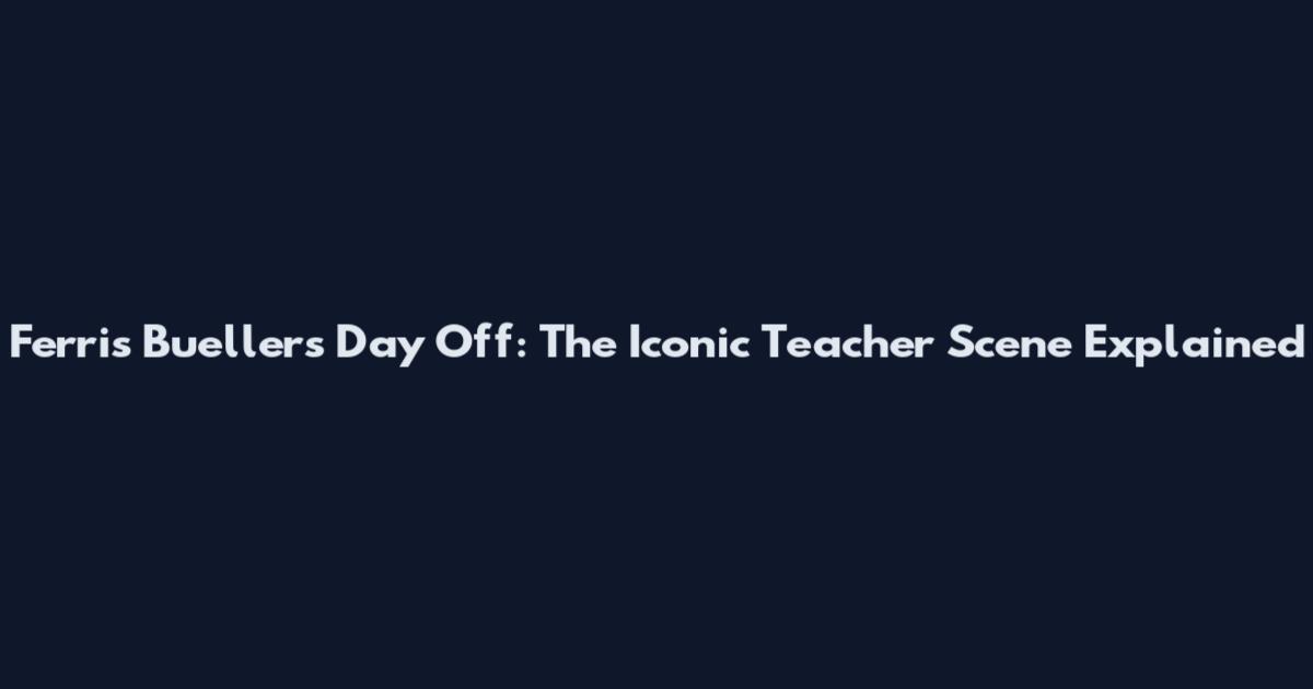 Ferris Bueller's Day Off: The Iconic Teacher Scene Explained