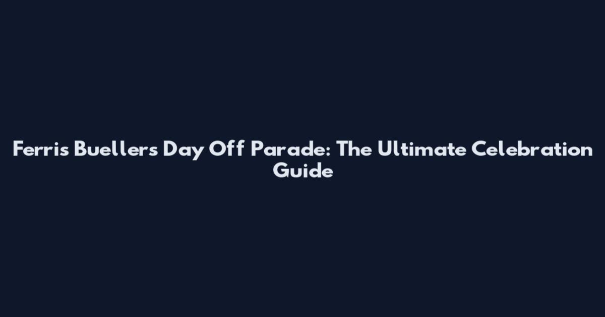 Ferris Bueller's Day Off Parade: The Ultimate Celebration Guide