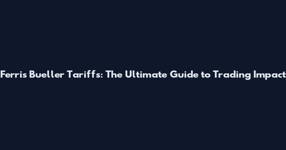 Ferris Bueller Tariffs: The Ultimate Guide to Trading Impact