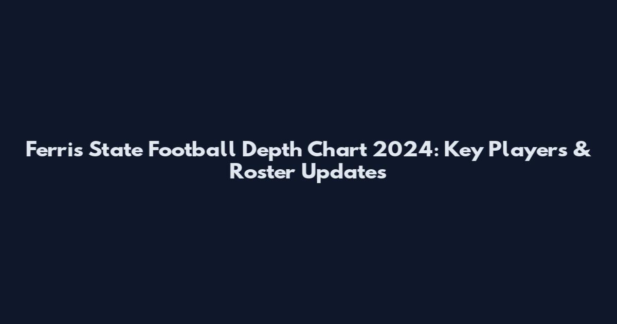 Ferris State Football Depth Chart 2024: Key Players & Roster Updates